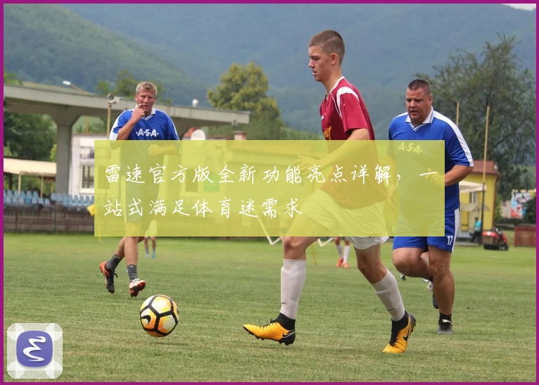雷速官方版全新功能亮点详解，一站式满足体育迷需求