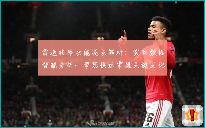 雷速赔率功能亮点解析：实时数据智能分析，带您快速掌握关键变化