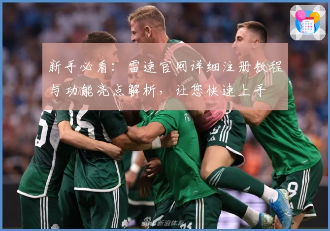 新手必看：雷速官网详细注册教程与功能亮点解析，让您快速上手