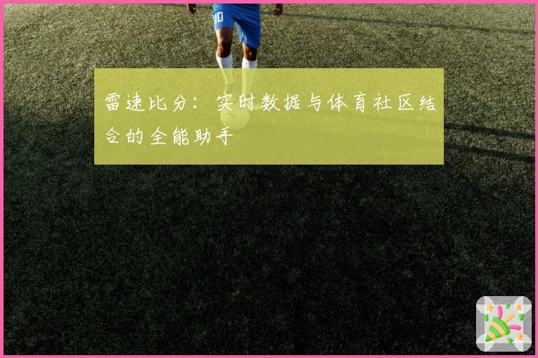 雷速比分:实时数据与体育社区结合的全能助手