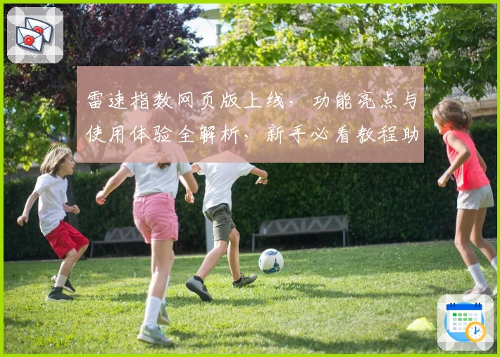 雷速指数网页版上线,功能亮点与使用体验全解析,新手必看教程助你轻松上手