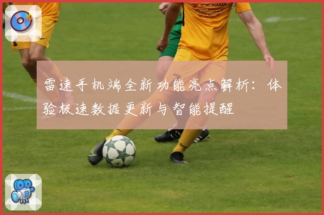 雷速手机端全新功能亮点解析：体验极速数据更新与智能提醒