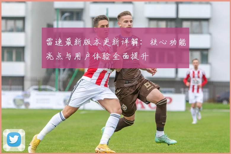 雷速最新版本更新详解：核心功能亮点与用户体验全面提升