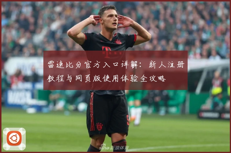 雷速比分官方入口详解：新人注册教程与网页版使用体验全攻略