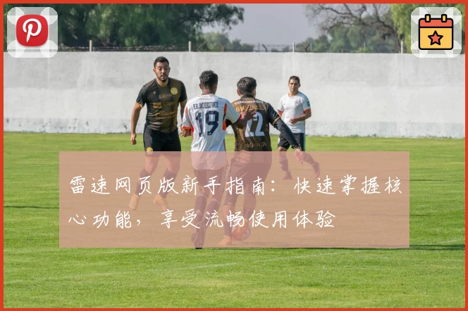 雷速网页版新手指南：快速掌握核心功能，享受流畅使用体验