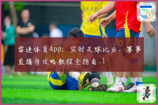 雷速体育App:实时足球比分、赛事直播与攻略教程全指南_1