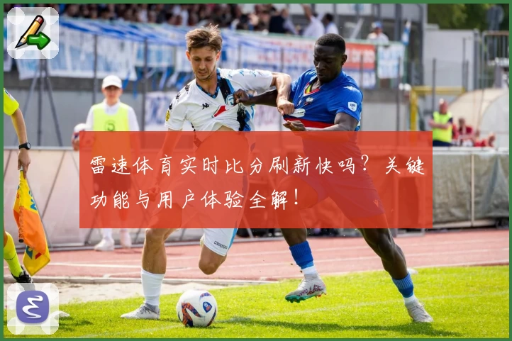 雷速体育实时比分刷新快吗?关键功能与用户体验全解!