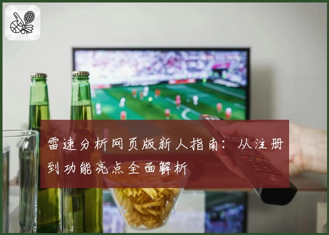 雷速分析网页版新人指南：从注册到功能亮点全面解析