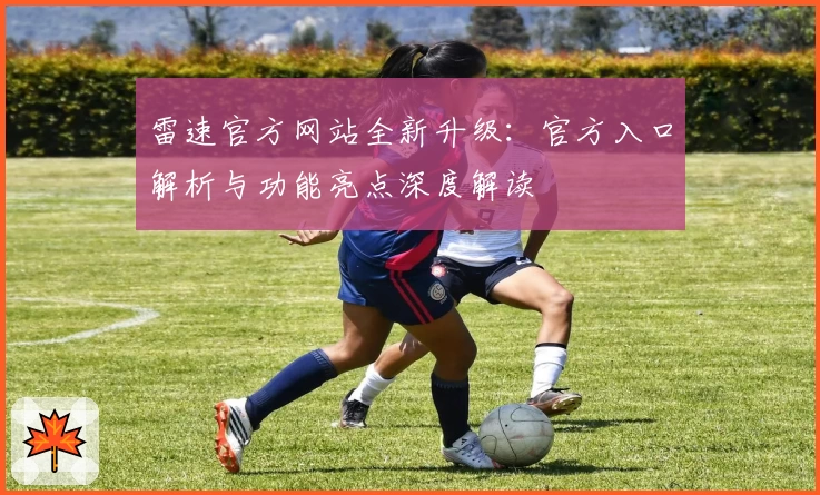 雷速官方网站全新升级：官方入口解析与功能亮点深度解读