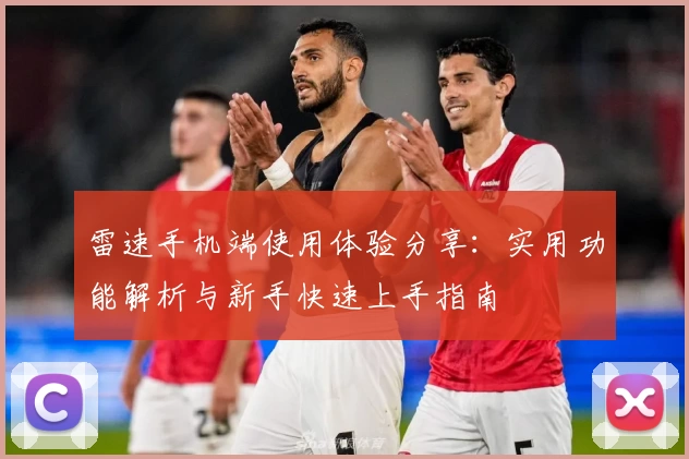 雷速手机端使用体验分享：实用功能解析与新手快速上手指南