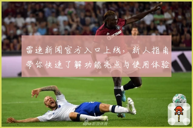 雷速新闻官方入口上线，新人指南带你快速了解功能亮点与使用体验