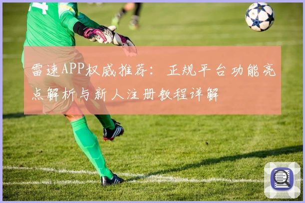 雷速APP权威推荐：正规平台功能亮点解析与新人注册教程详解