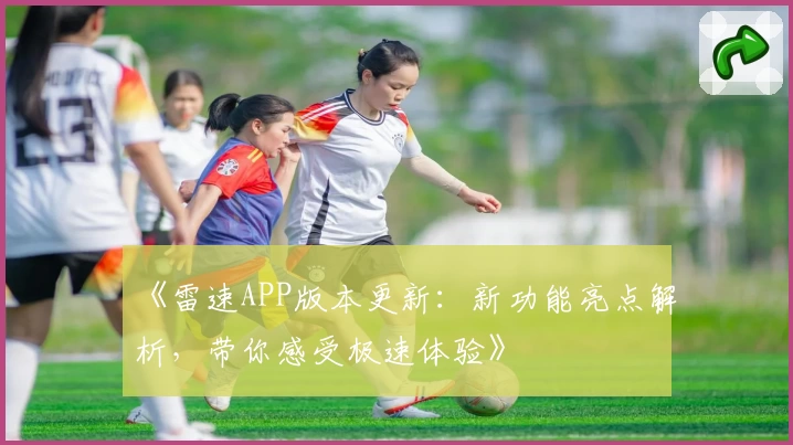 《雷速APP版本更新：新功能亮点解析，带你感受极速体验》