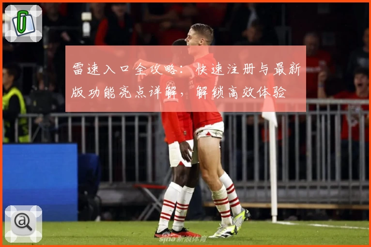 雷速入口全攻略：快速注册与最新版功能亮点详解，解锁高效体验