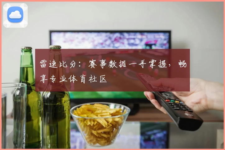 雷速比分：赛事数据一手掌握，畅享专业体育社区