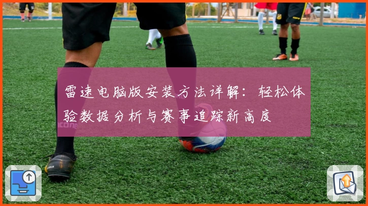 雷速电脑版安装方法详解：轻松体验数据分析与赛事追踪新高度