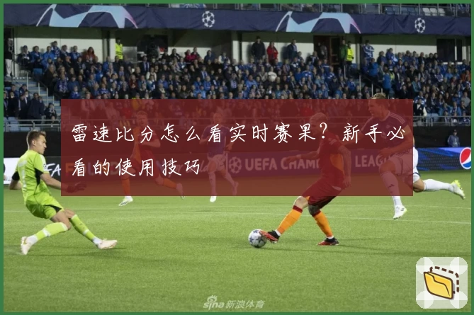 雷速比分怎么看实时赛果？新手必看的使用技巧