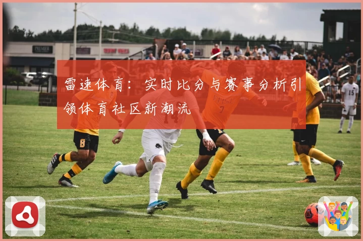 雷速体育：实时比分与赛事分析引领体育社区新潮流