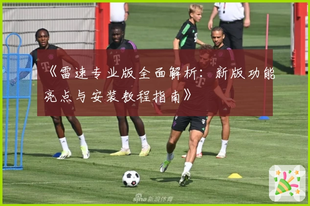 《雷速专业版全面解析:新版功能亮点与安装教程指南》