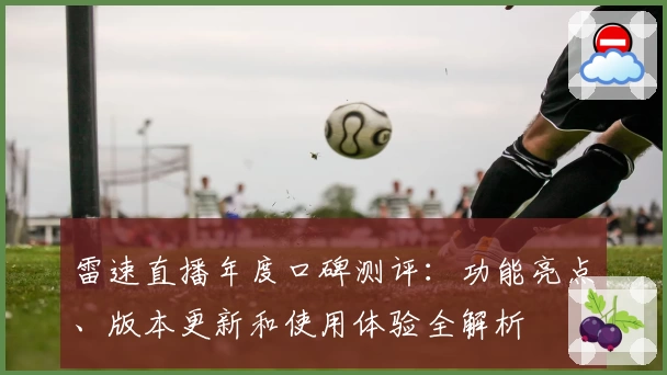 雷速直播年度口碑测评：功能亮点、版本更新和使用体验全解析
