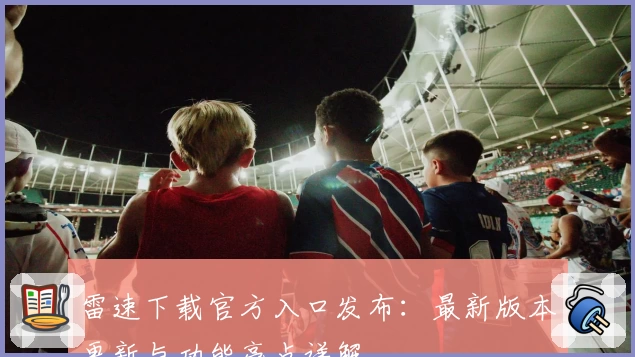 雷速下载官方入口发布：最新版本更新与功能亮点详解
